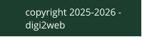 copyright 2025-2026 - digi2web